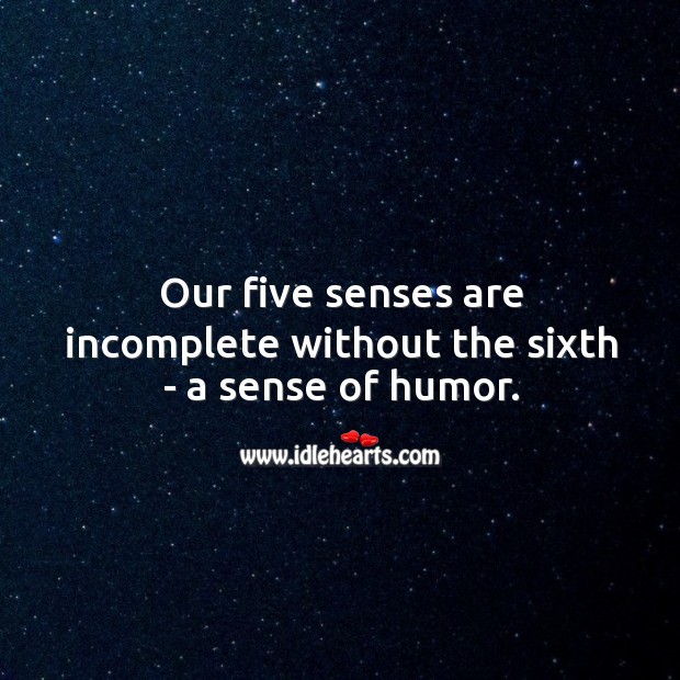 Without sense of humor, we are incomplete. 