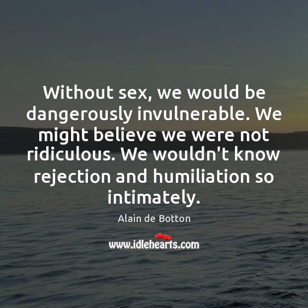 Without sex, we would be dangerously invulnerable. We might believe we were Alain de Botton Picture Quote