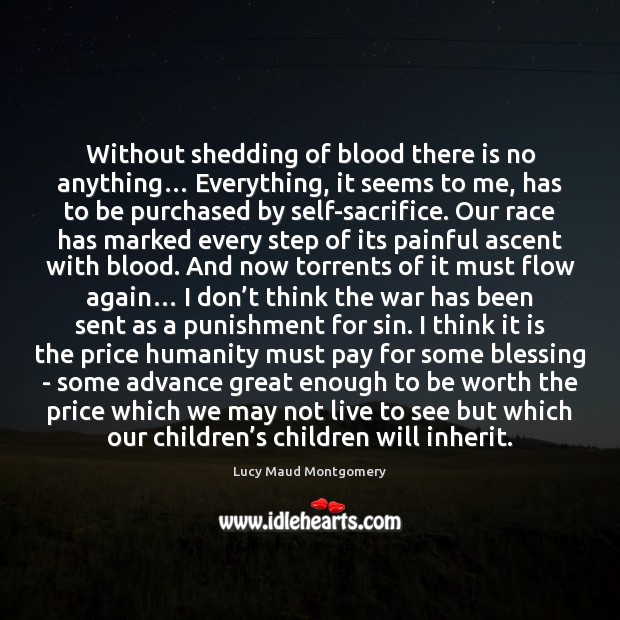 Without shedding of blood there is no anything… Everything, it seems to Lucy Maud Montgomery Picture Quote