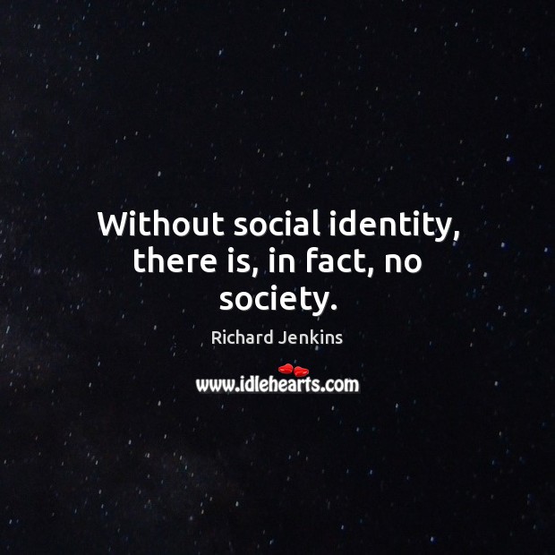 Without social identity, there is, in fact, no society. Richard Jenkins Picture Quote