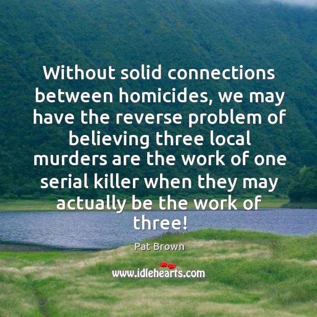 Without solid connections between homicides, we may have the reverse problem of believing Pat Brown Picture Quote