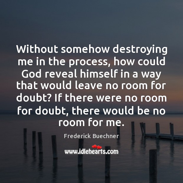 Without somehow destroying me in the process, how could God reveal himself Frederick Buechner Picture Quote