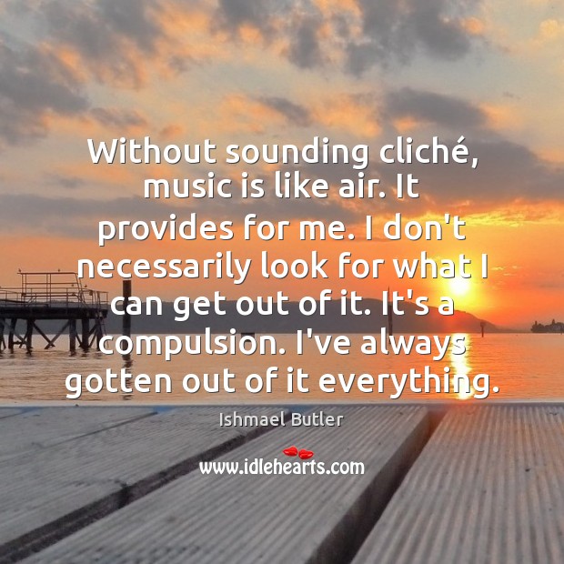Without sounding cliché, music is like air. It provides for me. I Ishmael Butler Picture Quote