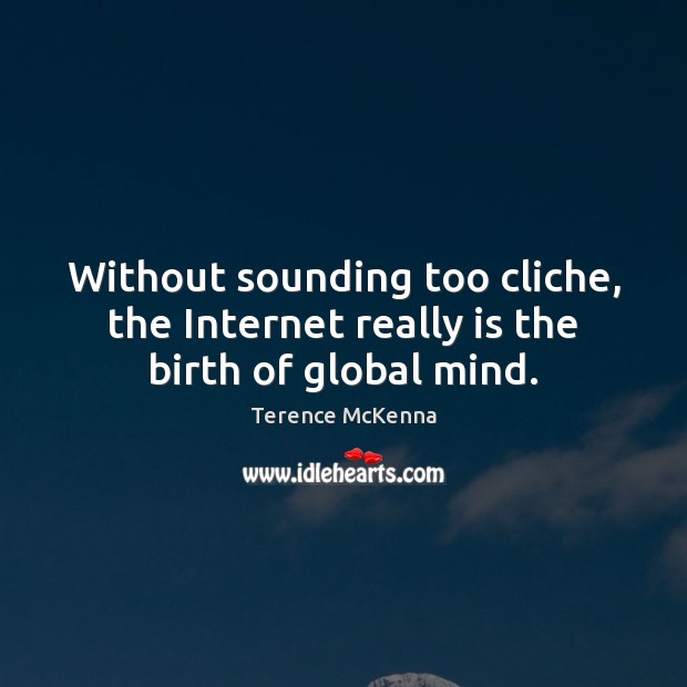 Without sounding too cliche, the Internet really is the birth of global mind. Terence McKenna Picture Quote