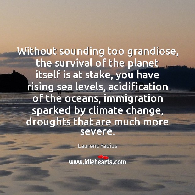 Without sounding too grandiose, the survival of the planet itself is at Image