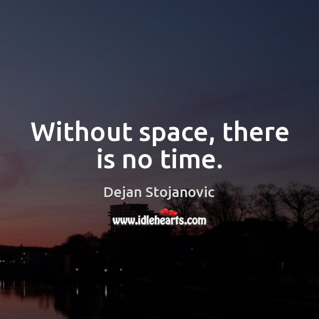 Without space, there is no time. Dejan Stojanovic Picture Quote