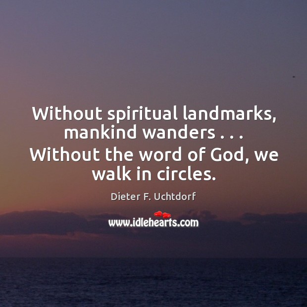 Without spiritual landmarks, mankind wanders . . . Without the word of God, we walk Dieter F. Uchtdorf Picture Quote