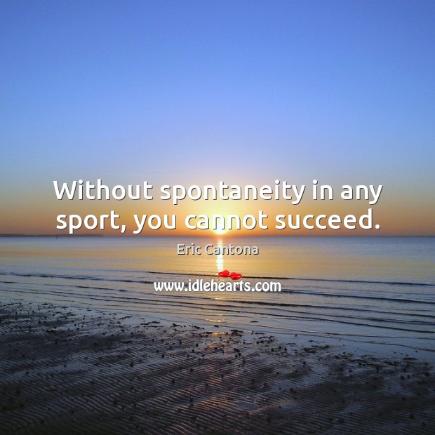 Without spontaneity in any sport, you cannot succeed. Eric Cantona Picture Quote