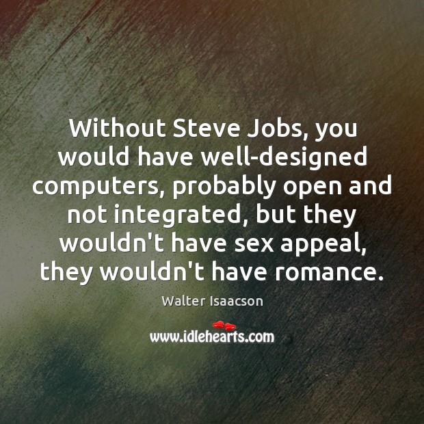 Without Steve Jobs, you would have well-designed computers, probably open and not Walter Isaacson Picture Quote