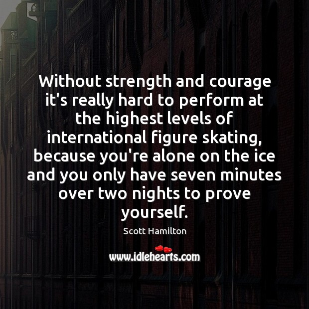 Without strength and courage it’s really hard to perform at the highest Scott Hamilton Picture Quote