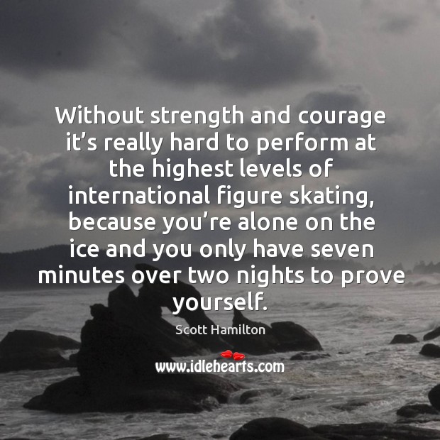 Without strength and courage it’s really hard to perform at the highest Scott Hamilton Picture Quote