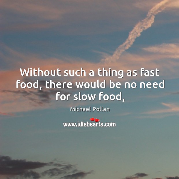 Without such a thing as fast food, there would be no need for slow food, Image