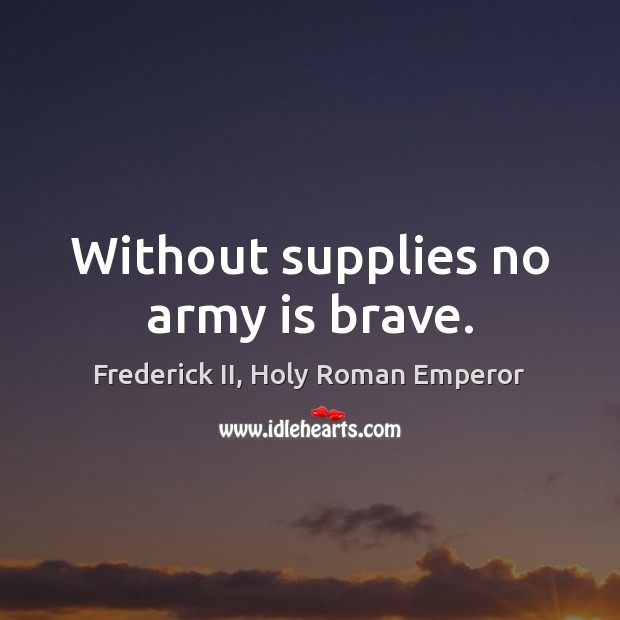 Without supplies no army is brave. Frederick II, Holy Roman Emperor Picture Quote