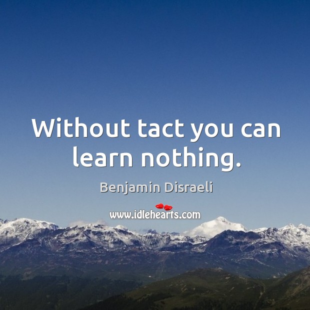 Without tact you can learn nothing. Benjamin Disraeli Picture Quote