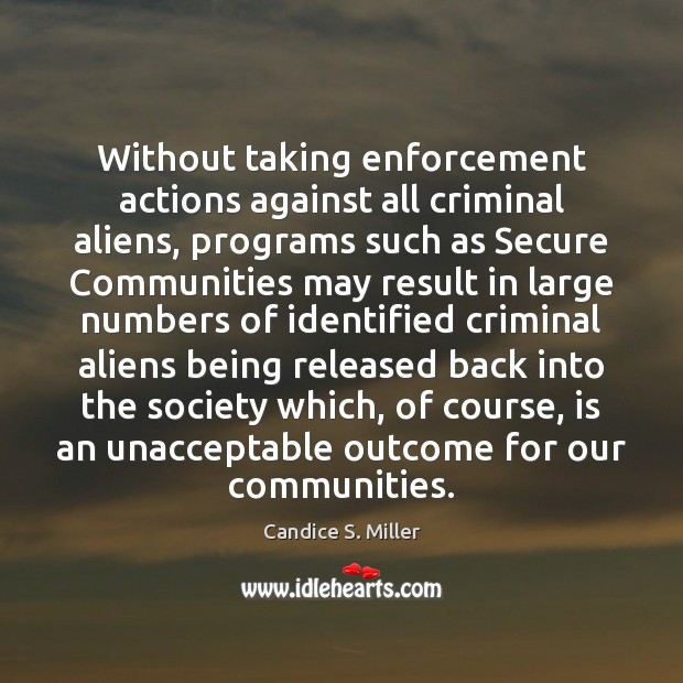 Without taking enforcement actions against all criminal aliens, programs such as Secure Candice S. Miller Picture Quote