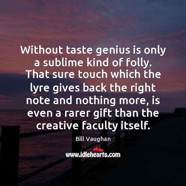 Without taste genius is only a sublime kind of folly. That sure Bill Vaughan Picture Quote