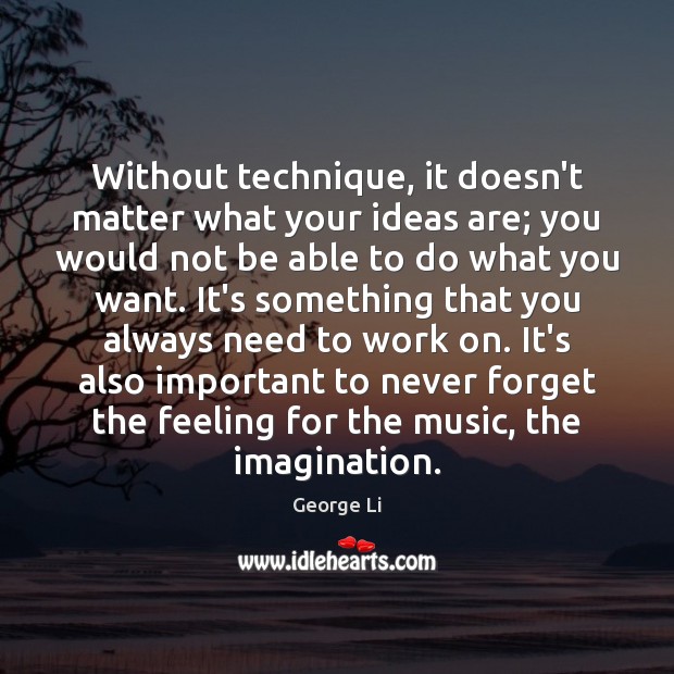 Without technique, it doesn’t matter what your ideas are; you would not George Li Picture Quote