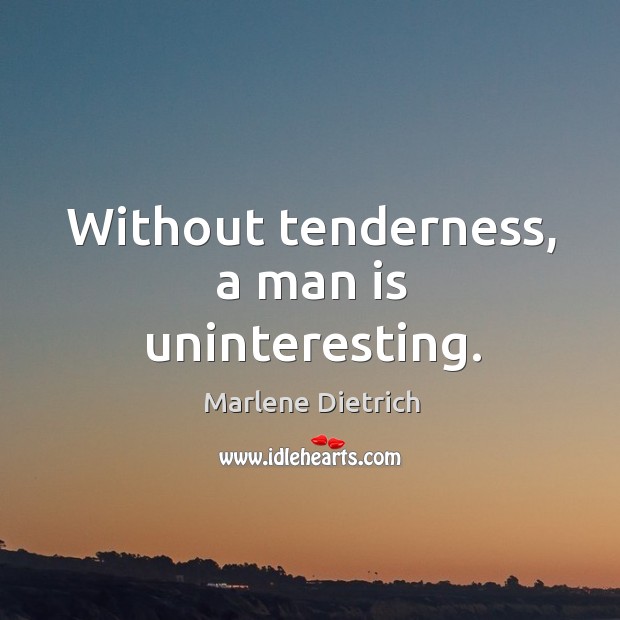 Without tenderness, a man is uninteresting. Marlene Dietrich Picture Quote