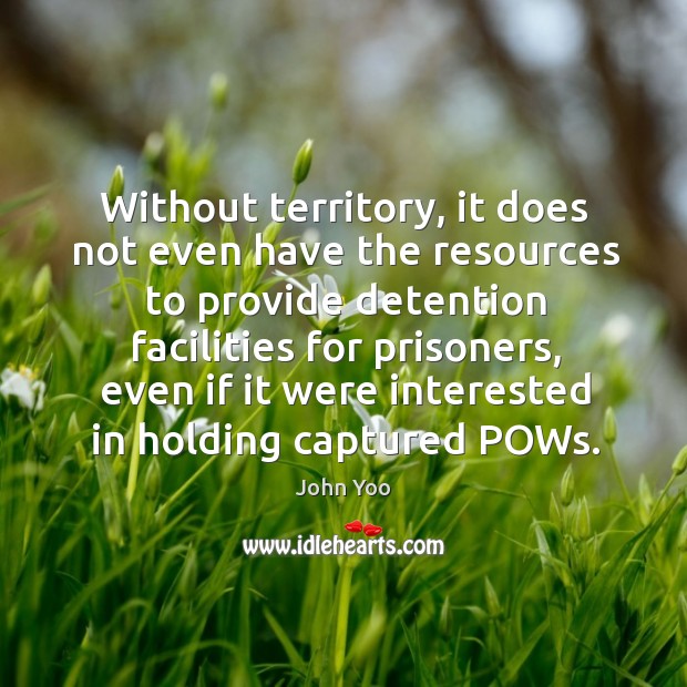 Without territory, it does not even have the resources to provide detention facilities for prisoners John Yoo Picture Quote