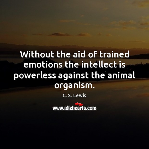 Without the aid of trained emotions the intellect is powerless against the C. S. Lewis Picture Quote