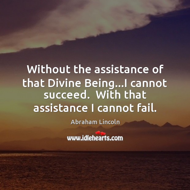 Without the assistance of that Divine Being…I cannot succeed.  With that Abraham Lincoln Picture Quote