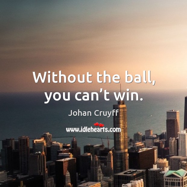 Without the ball, you can’t win. Johan Cruyff Picture Quote