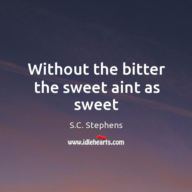 Without the bitter the sweet aint as sweet S.C. Stephens Picture Quote