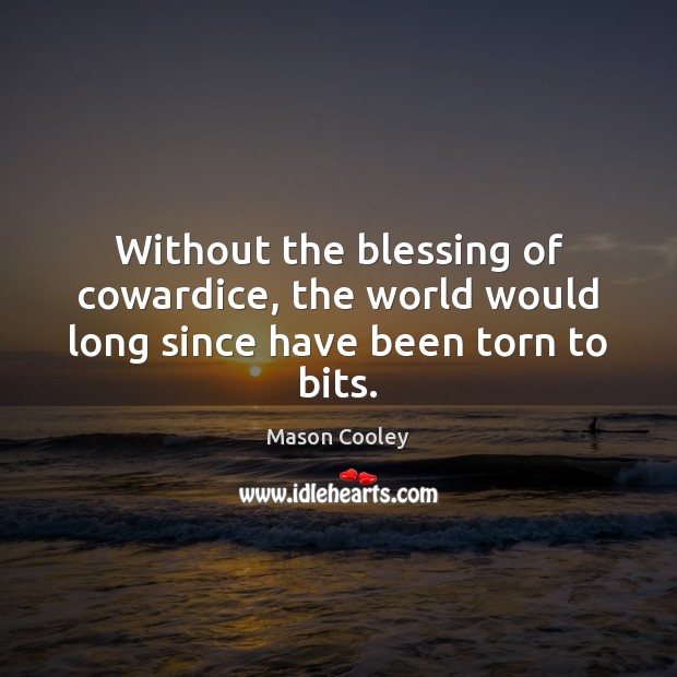 Without the blessing of cowardice, the world would long since have been torn to bits. Mason Cooley Picture Quote