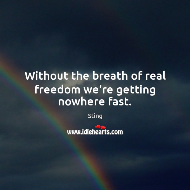 Without the breath of real freedom we’re getting nowhere fast. Sting Picture Quote