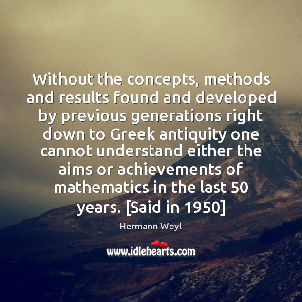 Without the concepts, methods and results found and developed by previous generations Image