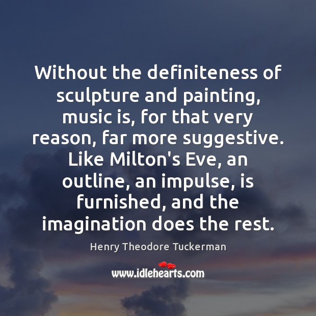 Without the definiteness of sculpture and painting, music is, for that very Henry Theodore Tuckerman Picture Quote
