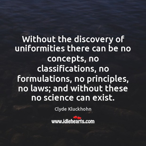 Without the discovery of uniformities there can be no concepts, no classifications, Clyde Kluckhohn Picture Quote