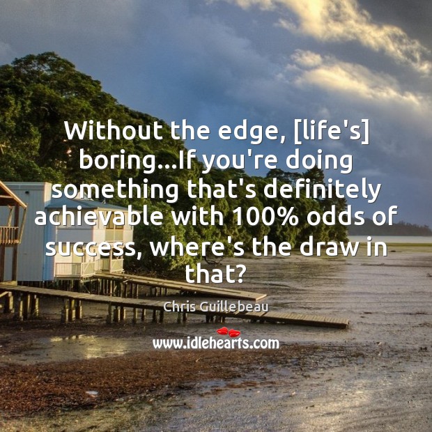 Without the edge, [life’s] boring…If you’re doing something that’s definitely achievable Image