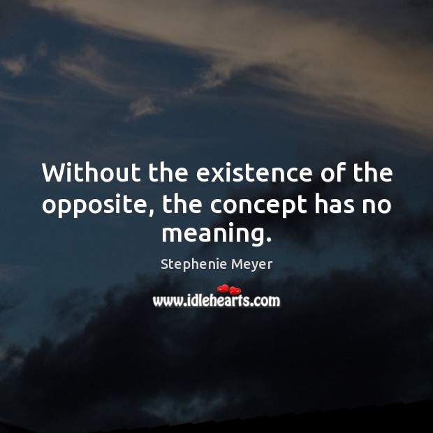 Without the existence of the opposite, the concept has no meaning. Image