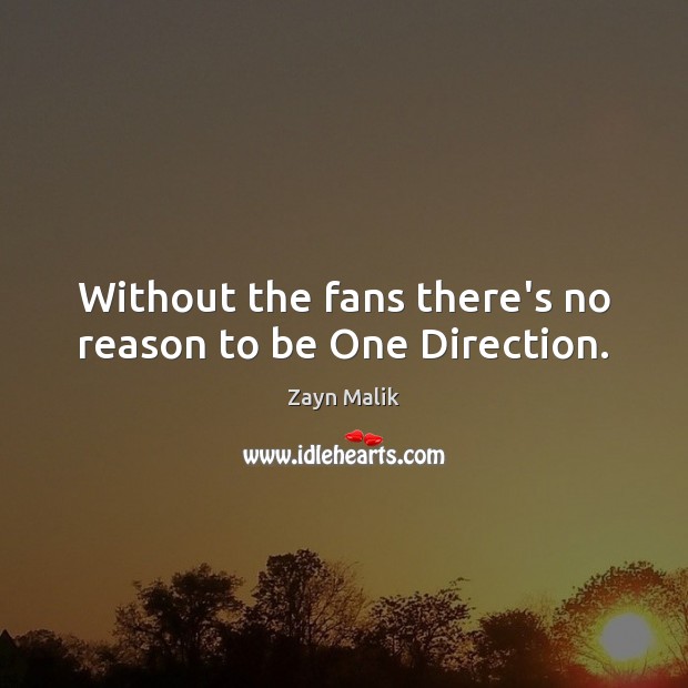 Without the fans there’s no reason to be One Direction. Zayn Malik Picture Quote
