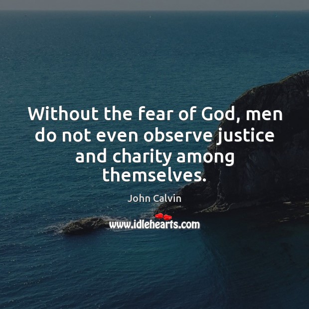Without the fear of God, men do not even observe justice and charity among themselves. Image