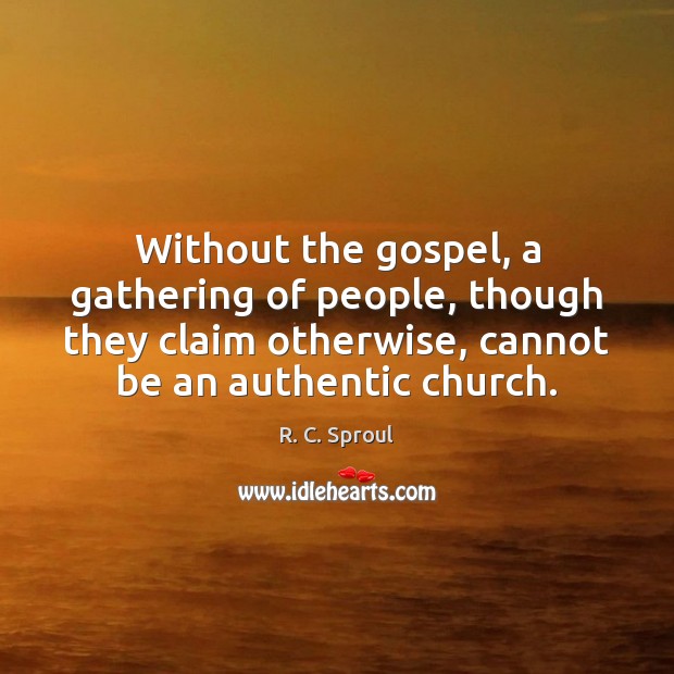 Without the gospel, a gathering of people, though they claim otherwise, cannot R. C. Sproul Picture Quote
