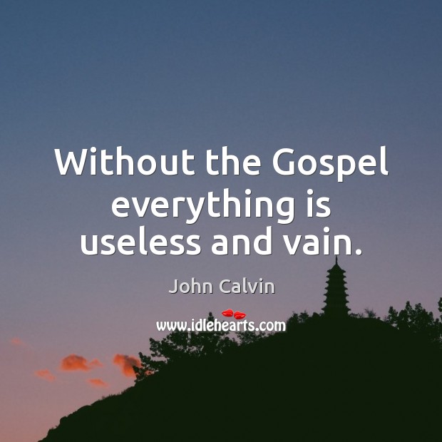 Without the Gospel everything is useless and vain. Image