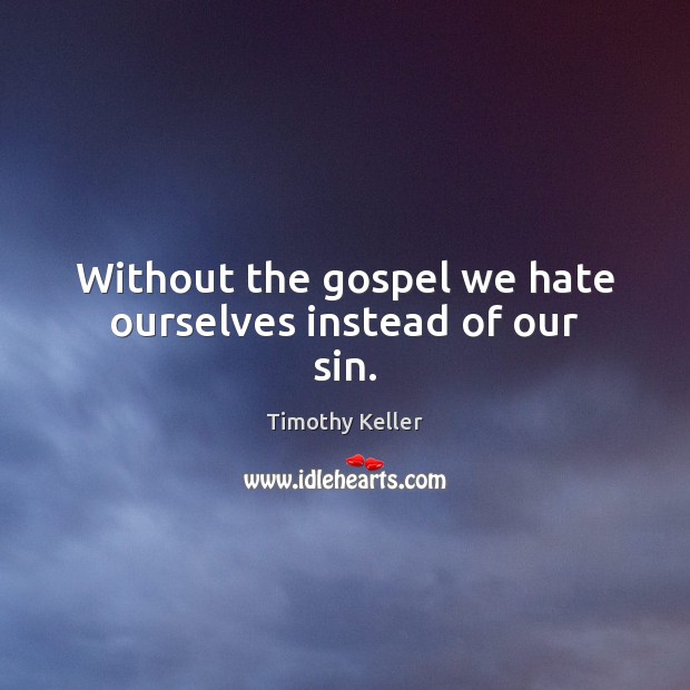 Without the gospel we hate ourselves instead of our sin. Image