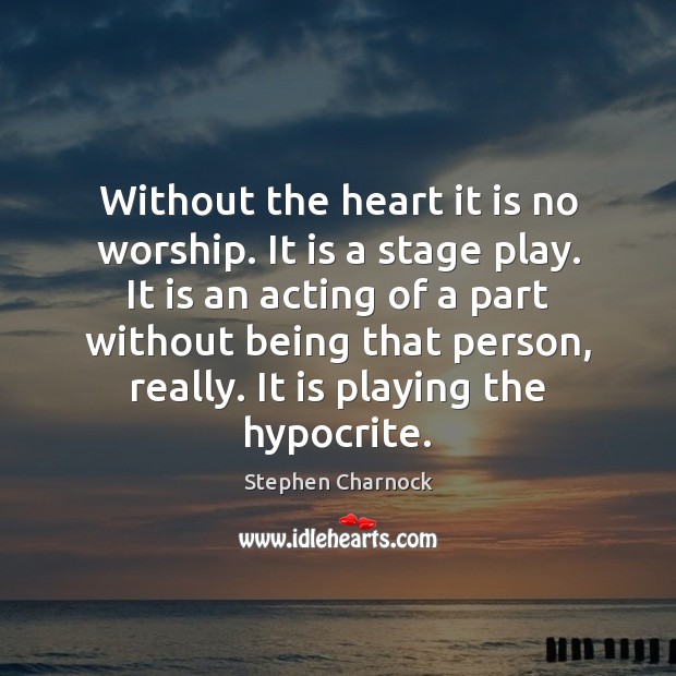 Without the heart it is no worship. It is a stage play. Stephen Charnock Picture Quote
