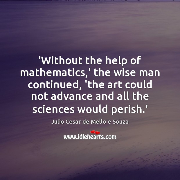 ‘Without the help of mathematics,’ the wise man continued, ‘the art Julio Cesar de Mello e Souza Picture Quote