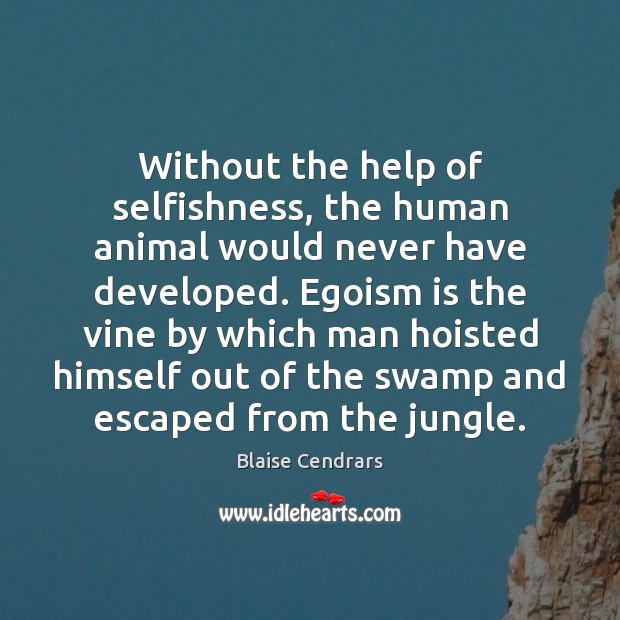 Without the help of selfishness, the human animal would never have developed. Blaise Cendrars Picture Quote