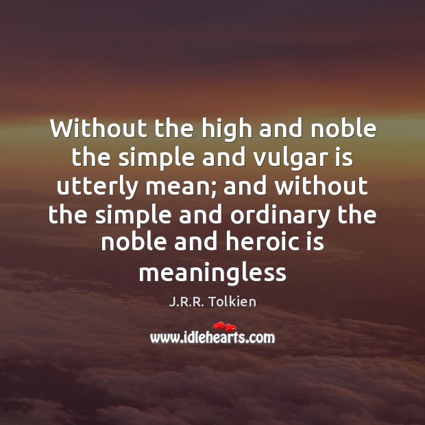 Without the high and noble the simple and vulgar is utterly mean; J.R.R. Tolkien Picture Quote
