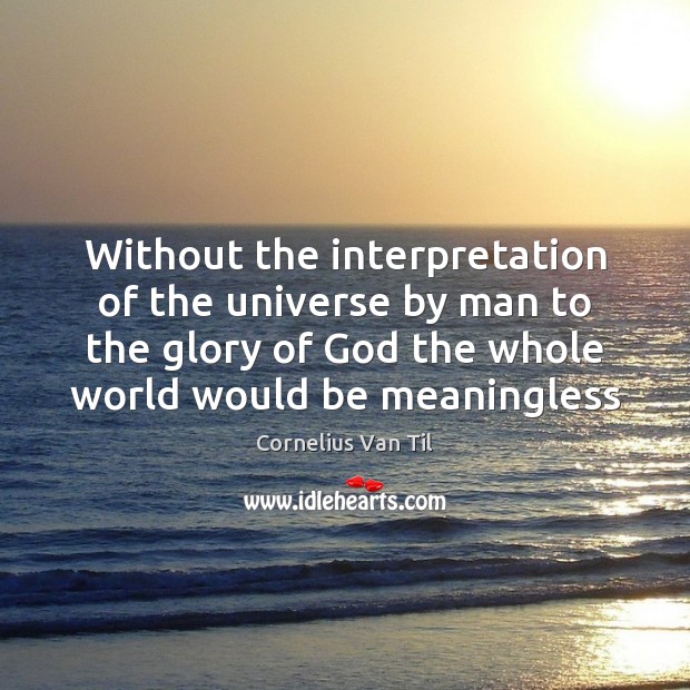 Without the interpretation of the universe by man to the glory of Image