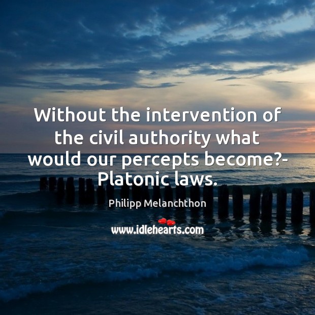 Without the intervention of the civil authority what would our percepts become? Philipp Melanchthon Picture Quote