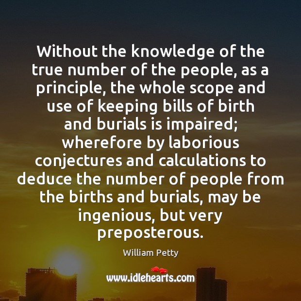 Without the knowledge of the true number of the people, as a William Petty Picture Quote