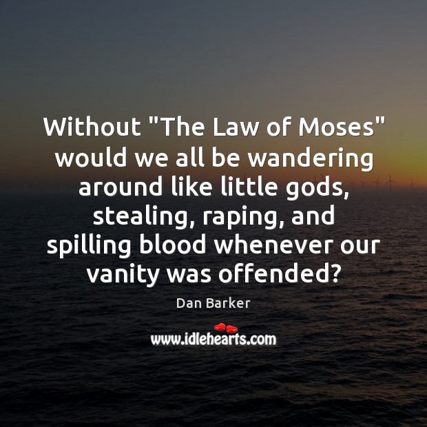 Without “The Law of Moses” would we all be wandering around like Dan Barker Picture Quote