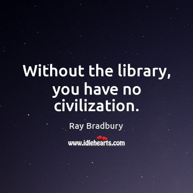 Without the library, you have no civilization. Image