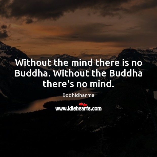 Without the mind there is no Buddha. Without the Buddha there’s no mind. Image