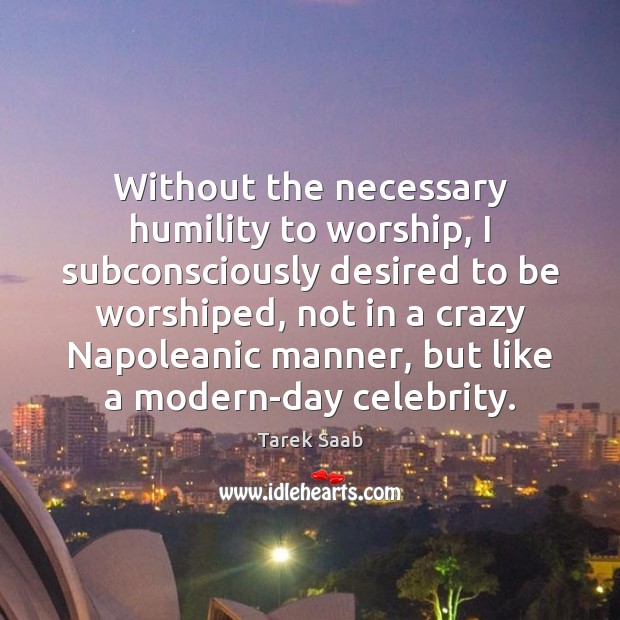 Without the necessary humility to worship, I subconsciously desired to be worshiped, Humility Quotes Image